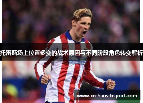 托雷斯场上位置多变的战术原因与不同阶段角色转变解析
