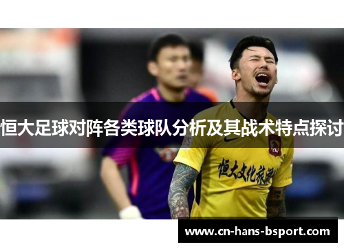 恒大足球对阵各类球队分析及其战术特点探讨 恒大足球对阵各类球队分析及其战术特点探讨