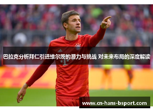 巴拉克分析拜仁引进维尔茨的潜力与挑战 对未来布局的深度解读 巴拉克分析拜仁引进维尔茨的潜力与挑战 对未来布局的深度解读