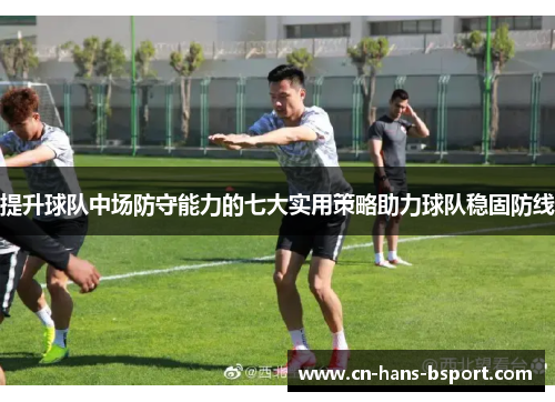 提升球队中场防守能力的七大实用策略助力球队稳固防线 提升球队中场防守能力的七大实用策略助力球队稳固防线