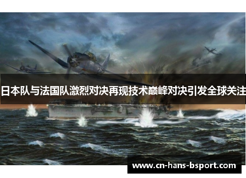日本队与法国队激烈对决再现技术巅峰对决引发全球关注