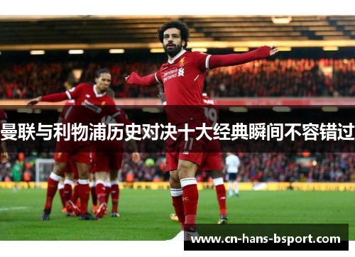曼联与利物浦历史对决十大经典瞬间不容错过 曼联与利物浦历史对决十大经典瞬间不容错过