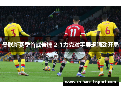 曼联新赛季首战告捷 2-1力克对手展现强劲开局