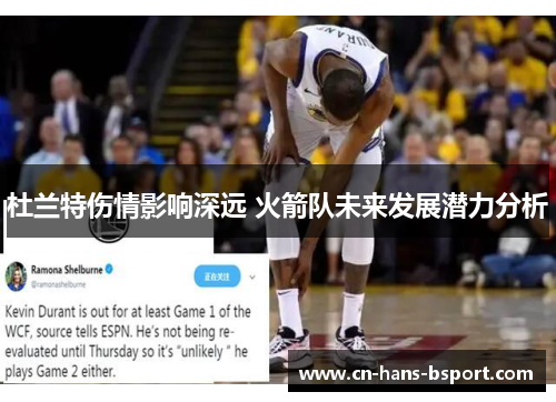 杜兰特伤情影响深远 火箭队未来发展潜力分析