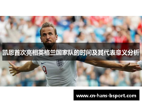 凯恩首次亮相英格兰国家队的时间及其代表意义分析