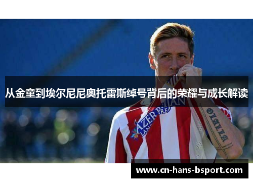 从金童到埃尔尼尼奥托雷斯绰号背后的荣耀与成长解读