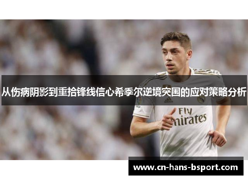 从伤病阴影到重拾锋线信心希季尔逆境突围的应对策略分析 从伤病阴影到重拾锋线信心希季尔逆境突围的应对策略分析