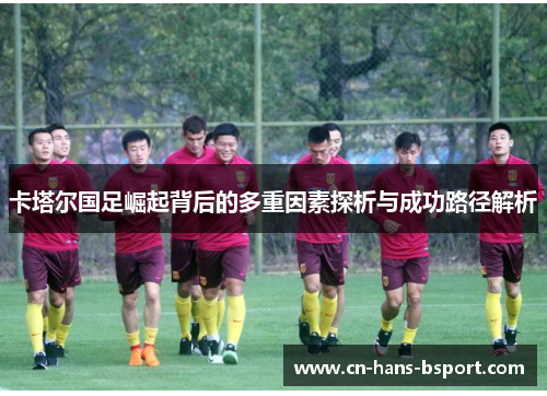 卡塔尔国足崛起背后的多重因素探析与成功路径解析