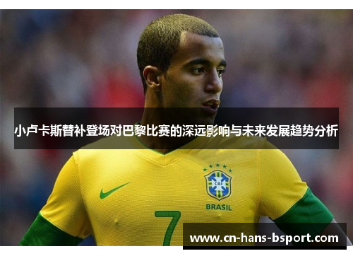 小卢卡斯替补登场对巴黎比赛的深远影响与未来发展趋势分析