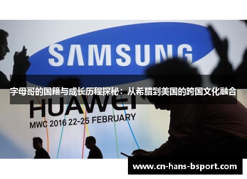 字母哥的国籍与成长历程探秘：从希腊到美国的跨国文化融合