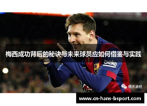 梅西成功背后的秘诀与未来球员应如何借鉴与实践 梅西成功背后的秘诀与未来球员应如何借鉴与实践