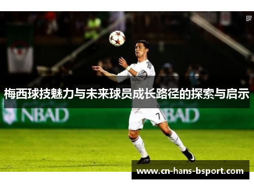 梅西球技魅力与未来球员成长路径的探索与启示