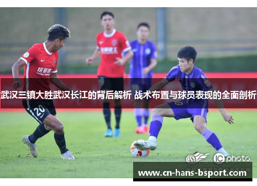 武汉三镇大胜武汉长江的背后解析 战术布置与球员表现的全面剖析