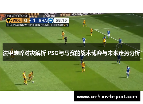 法甲巅峰对决解析 PSG与马赛的战术博弈与未来走势分析