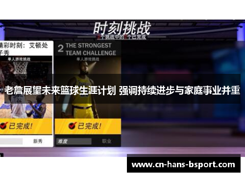 老詹展望未来篮球生涯计划 强调持续进步与家庭事业并重