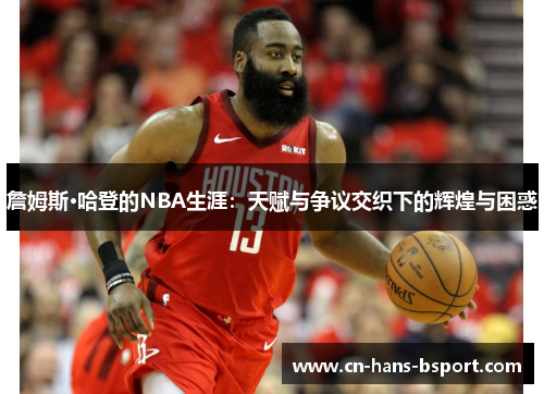 詹姆斯·哈登的NBA生涯：天赋与争议交织下的辉煌与困惑