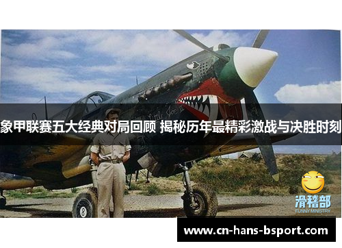 象甲联赛五大经典对局回顾 揭秘历年最精彩激战与决胜时刻