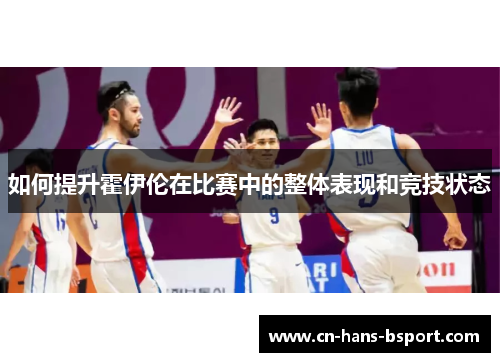 如何提升霍伊伦在比赛中的整体表现和竞技状态