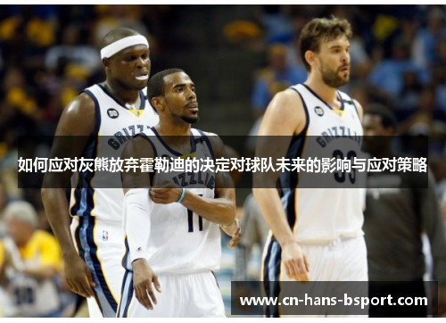 如何应对灰熊放弃霍勒迪的决定对球队未来的影响与应对策略