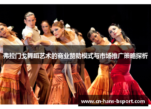 弗拉门戈舞蹈艺术的商业赞助模式与市场推广策略探析 弗拉门戈舞蹈艺术的商业赞助模式与市场推广策略探析
