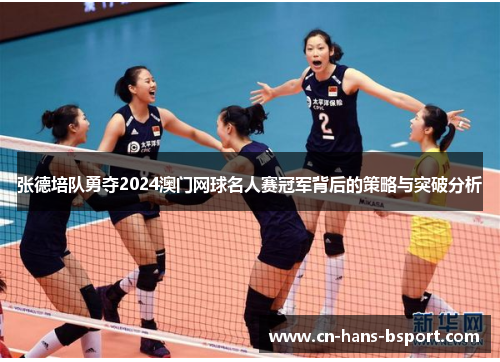 张德培队勇夺2024澳门网球名人赛冠军背后的策略与突破分析