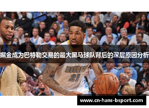 掘金成为巴特勒交易的最大黑马球队背后的深层原因分析 掘金成为巴特勒交易的最大黑马球队背后的深层原因分析