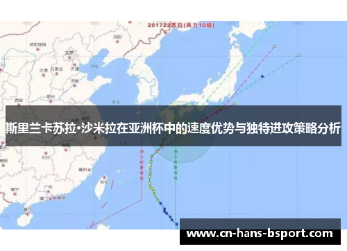斯里兰卡苏拉·沙米拉在亚洲杯中的速度优势与独特进攻策略分析