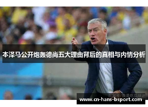 本泽马公开炮轰德尚五大理由背后的真相与内情分析 本泽马公开炮轰德尚五大理由背后的真相与内情分析