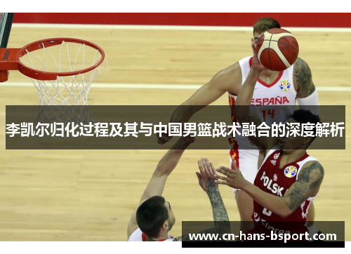 李凯尔归化过程及其与中国男篮战术融合的深度解析 李凯尔归化过程及其与中国男篮战术融合的深度解析
