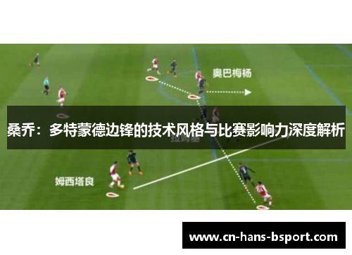 桑乔:多特蒙德边锋的技术风格与比赛影响力深度解析 桑乔:多特蒙德边锋的技术风格与比赛影响力深度解析