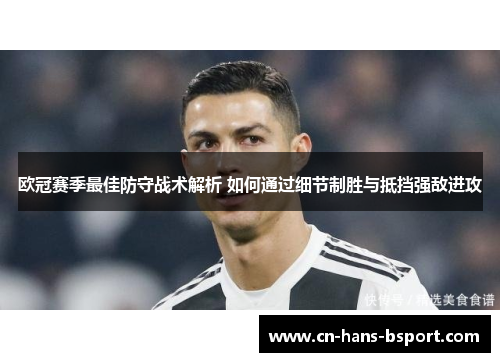 欧冠赛季最佳防守战术解析 如何通过细节制胜与抵挡强敌进攻