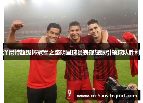 泽尼特超级杯冠军之路明星球员表现耀眼引领球队胜利