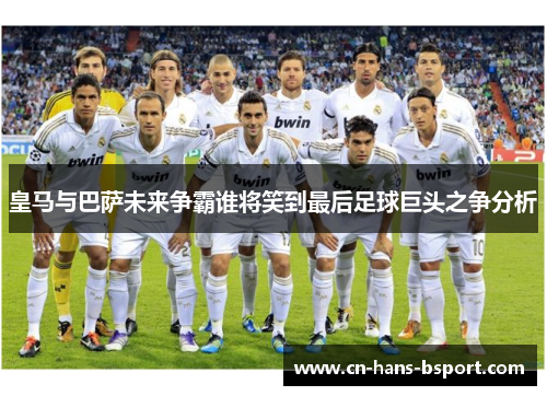皇马与巴萨未来争霸谁将笑到最后足球巨头之争分析