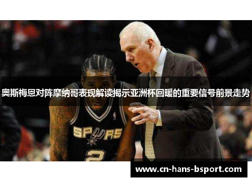 奥斯梅恩对阵摩纳哥表现解读揭示亚洲杯回暖的重要信号前景走势