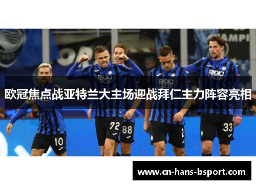 欧冠焦点战亚特兰大主场迎战拜仁主力阵容亮相