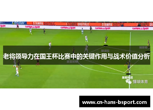 老将领导力在国王杯比赛中的关键作用与战术价值分析