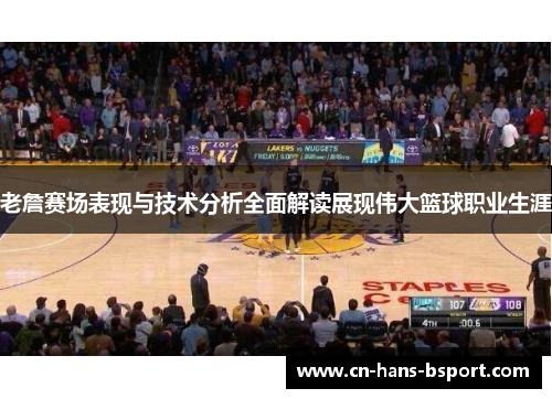 老詹赛场表现与技术分析全面解读展现伟大篮球职业生涯