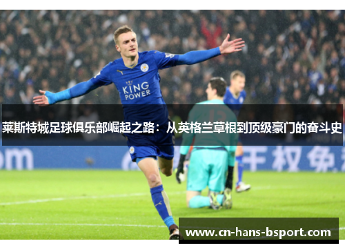 莱斯特城足球俱乐部崛起之路：从英格兰草根到顶级豪门的奋斗史