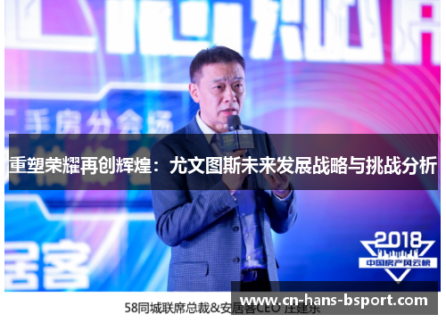 重塑荣耀再创辉煌:尤文图斯未来发展战略与挑战分析 重塑荣耀再创辉煌:尤文图斯未来发展战略与挑战分析