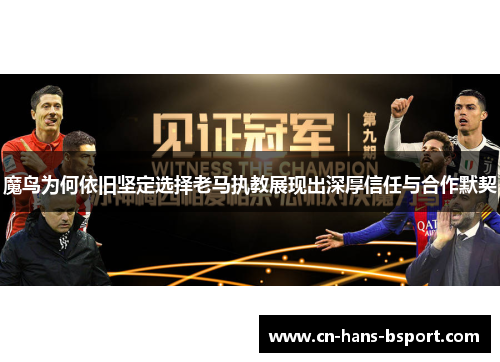 魔鸟为何依旧坚定选择老马执教展现出深厚信任与合作默契 魔鸟为何依旧坚定选择老马执教展现出深厚信任与合作默契