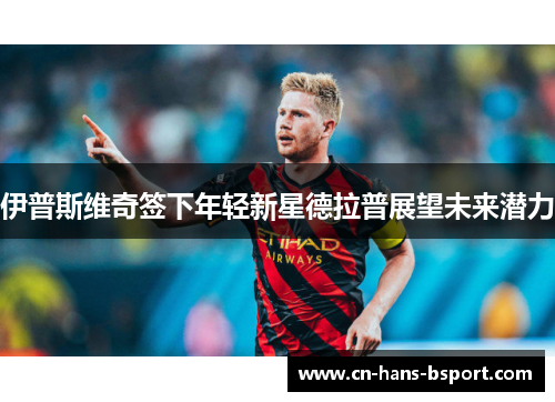 伊普斯维奇签下年轻新星德拉普展望未来潜力 伊普斯维奇签下年轻新星德拉普展望未来潜力