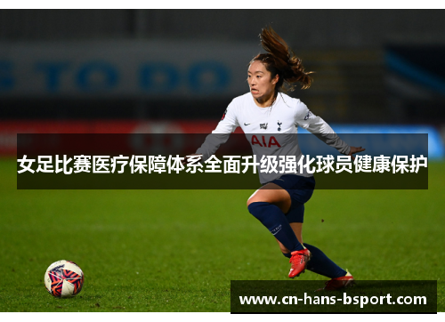 女足比赛医疗保障体系全面升级强化球员健康保护 女足比赛医疗保障体系全面升级强化球员健康保护